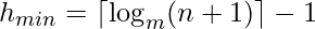 h_{min} =\lceil\log_m (n + 1)\rceil - 1        